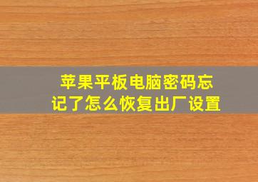 苹果平板电脑密码忘记了怎么恢复出厂设置