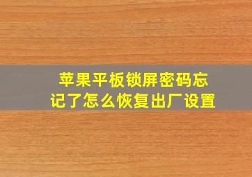 苹果平板锁屏密码忘记了怎么恢复出厂设置