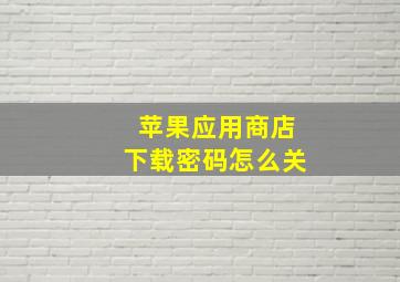 苹果应用商店下载密码怎么关