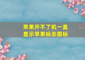 苹果开不了机一直显示苹果标志图标