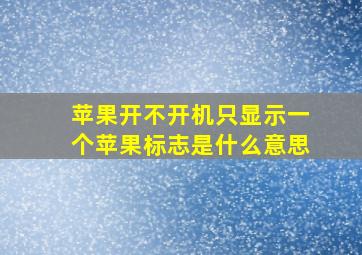 苹果开不开机只显示一个苹果标志是什么意思