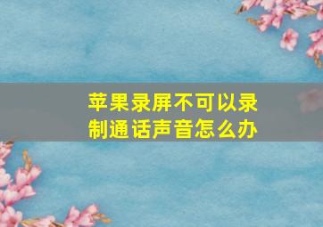 苹果录屏不可以录制通话声音怎么办