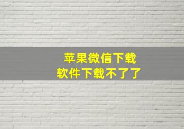 苹果微信下载软件下载不了了