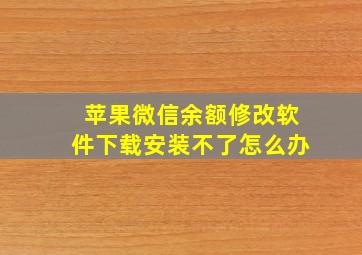 苹果微信余额修改软件下载安装不了怎么办