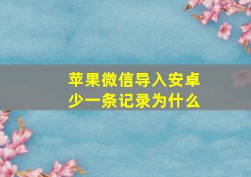 苹果微信导入安卓少一条记录为什么