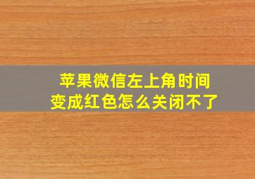 苹果微信左上角时间变成红色怎么关闭不了