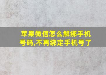 苹果微信怎么解绑手机号码,不再绑定手机号了