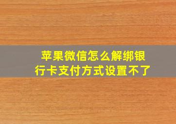 苹果微信怎么解绑银行卡支付方式设置不了