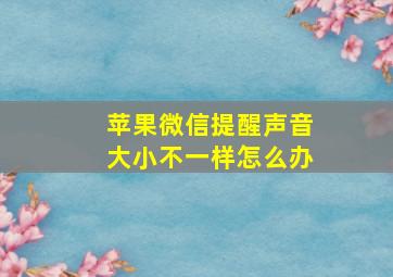 苹果微信提醒声音大小不一样怎么办