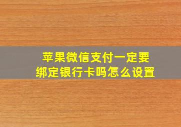 苹果微信支付一定要绑定银行卡吗怎么设置