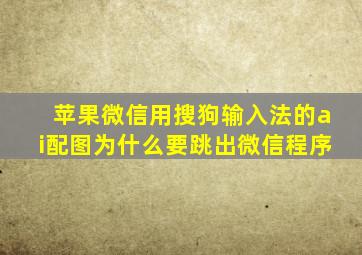 苹果微信用搜狗输入法的ai配图为什么要跳出微信程序