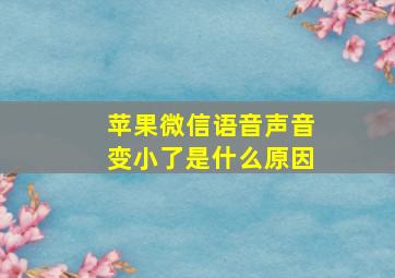 苹果微信语音声音变小了是什么原因