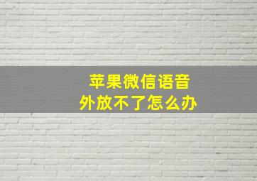 苹果微信语音外放不了怎么办