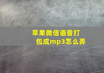 苹果微信语音打包成mp3怎么弄