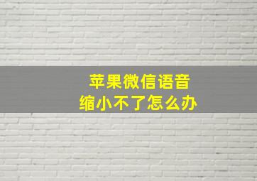 苹果微信语音缩小不了怎么办