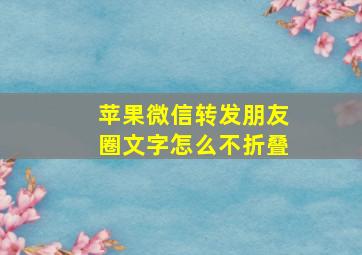 苹果微信转发朋友圈文字怎么不折叠