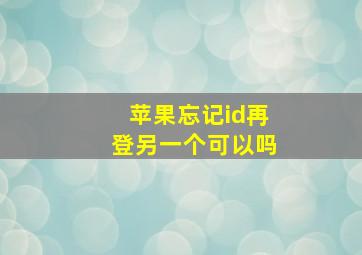 苹果忘记id再登另一个可以吗