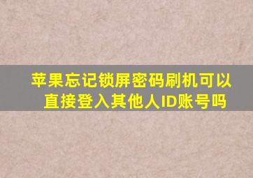 苹果忘记锁屏密码刷机可以直接登入其他人ID账号吗