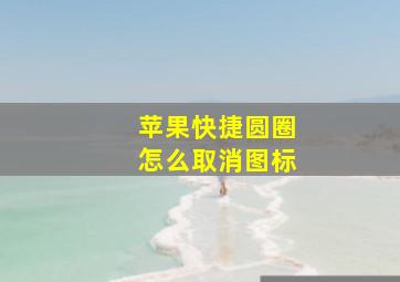 苹果快捷圆圈怎么取消图标