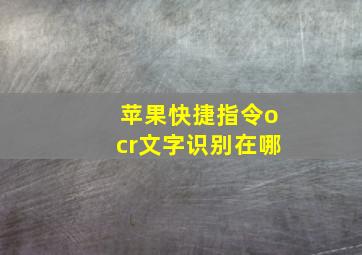 苹果快捷指令ocr文字识别在哪