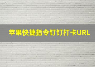 苹果快捷指令钉钉打卡URL