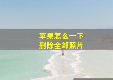 苹果怎么一下删除全部照片