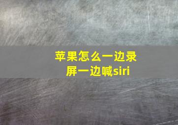 苹果怎么一边录屏一边喊siri