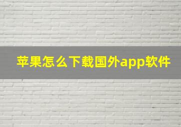 苹果怎么下载国外app软件