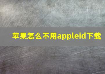 苹果怎么不用appleid下载