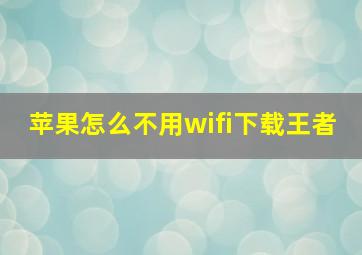 苹果怎么不用wifi下载王者