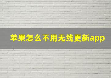 苹果怎么不用无线更新app