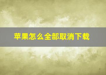 苹果怎么全部取消下载