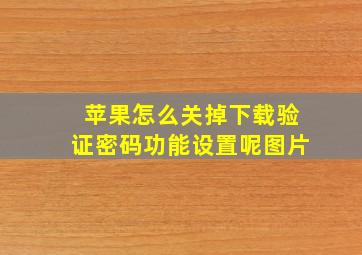 苹果怎么关掉下载验证密码功能设置呢图片