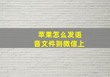 苹果怎么发语音文件到微信上