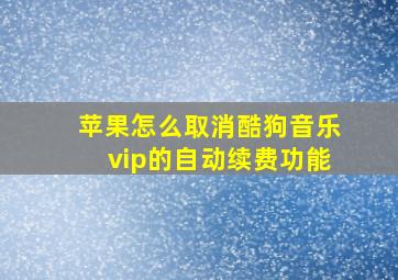 苹果怎么取消酷狗音乐vip的自动续费功能