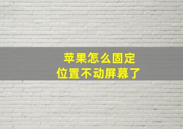 苹果怎么固定位置不动屏幕了