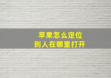 苹果怎么定位别人在哪里打开