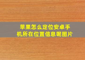 苹果怎么定位安卓手机所在位置信息呢图片