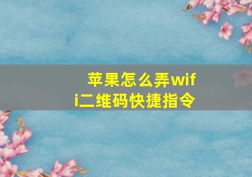 苹果怎么弄wifi二维码快捷指令