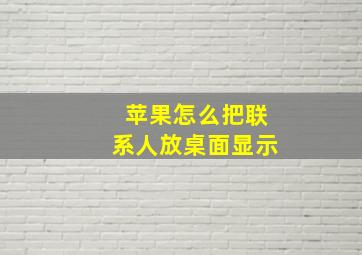 苹果怎么把联系人放桌面显示