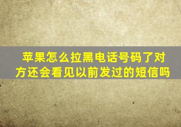 苹果怎么拉黑电话号码了对方还会看见以前发过的短信吗