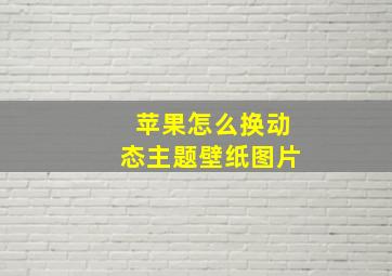 苹果怎么换动态主题壁纸图片