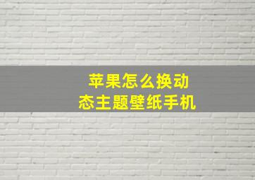 苹果怎么换动态主题壁纸手机