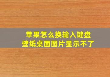 苹果怎么换输入键盘壁纸桌面图片显示不了