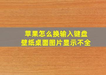 苹果怎么换输入键盘壁纸桌面图片显示不全