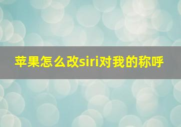 苹果怎么改siri对我的称呼