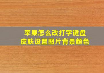 苹果怎么改打字键盘皮肤设置图片背景颜色