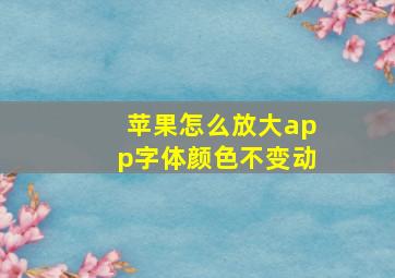 苹果怎么放大app字体颜色不变动