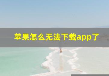 苹果怎么无法下载app了