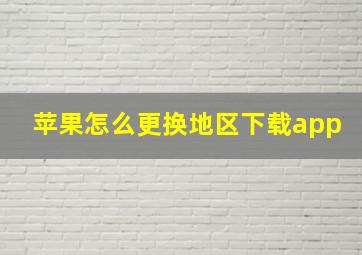 苹果怎么更换地区下载app